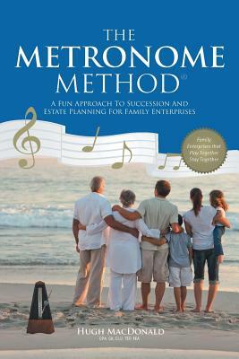 The Metronome Method: A Fun Approach to Succession and Estate Planning for Family Enterprises by Hugh MacDonald