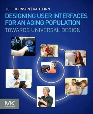 Designing User Interfaces for an Aging Population: Towards Universal Design by Kate Finn, Jeff Johnson