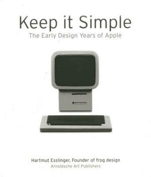 Keep It Simple: The Early Design Years of Apple by Hartmut Esslinger