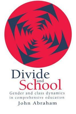 Divide And School: Gender And Class Dynamics In Comprehensive Education by Department of Soc John Abraham Lecturer