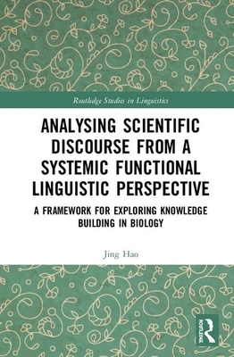 Analysing Scientific Discourse from a Systemic Functional Linguistic Perspective: A Framework for Exploring Knowledge Building in Biology by Jing Hao