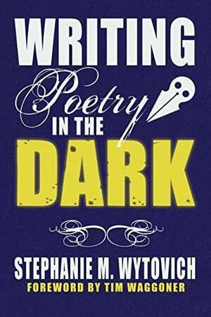 Writing Poetry in the Dark by Stephanie M. Wytovich