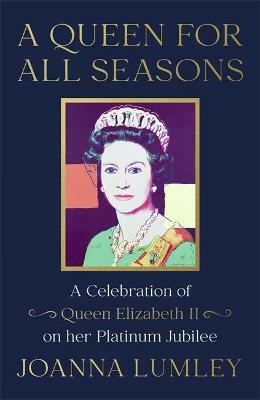 A Queen for All Seasons: A Celebration of Queen Elizabeth II on her Platinum Jubilee by Joanna Lumley