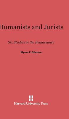 Humanists and Jurists by Myron P. Gilmore