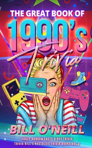 The Great Book of 1990s Trivia: Crazy Random Facts & 90s Trivia by Bill O'Neill