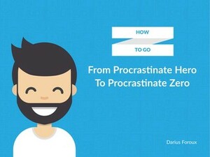 How To Go From Procrastinate Hero To Procrastinate Zero by Darius Foroux