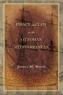 Piracy and Law in the Ottoman Mediterranean by Joshua M. White
