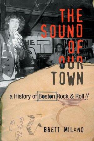 The Sound of Our Town: A History of Boston Rock and Roll by Brett Milano