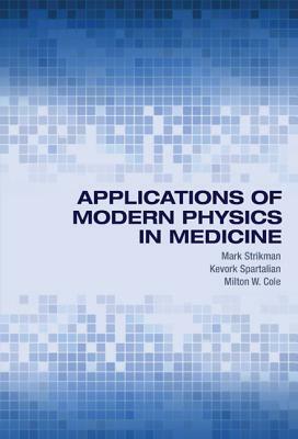 Applications of Modern Physics in Medicine by Milton W. Cole, Mark Strikman, Kevork Spartalian