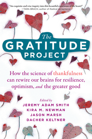 The Gratitude Project: How the Science of Thankfulness Can Rewire Our Brains for Resilience, Optimism, and the Greater Good by Jason Marsh, Jeremy Adam Smith, Dacher Keltner, Kira Newman