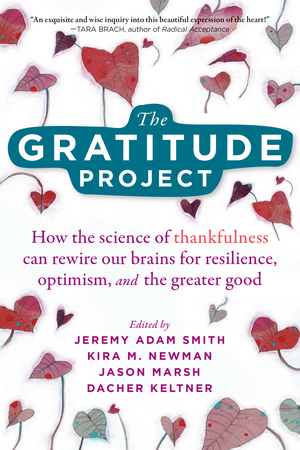 The Gratitude Project: How the Science of Thankfulness Can Rewire Our Brains for Resilience, Optimism, and the Greater Good by Jeremy Adam Smith, Dacher Keltner, Kira Newman, Jason Marsh