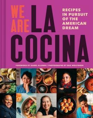 We Are La Cocina: Recipes in Pursuit of the American Dream by Isabel Allende, Caleb Zigas, Leticia Landa, Eric Wolfinger