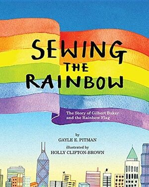 Sewing the Rainbow: The Story of Gilbert Baker and the Rainbow Flag by Gayle E. Pitman, Holly Clifton-Brown