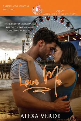 Love Me: A clean, sweet, faith-filled small-town romance, where life begins at forty by Alexa Verde, Chapel Cove Romances