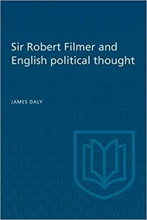 Sir Robert Filmer and English Political Thought by James Daly