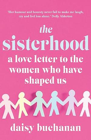 The Sisterhood: A Love Letter to the Women Who Have Shaped Us by Daisy Buchanan, Daisy Buchanan