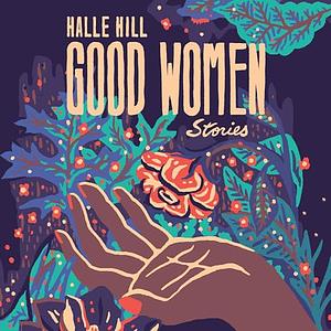 Good Women: Stories by Halle Hill