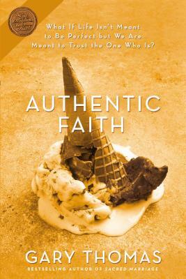 Authentic Faith: The Power of a Fire-Tested Life by Gary L. Thomas