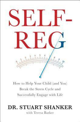 Self-Reg: How to Help Your Child (and You) Break the Stress Cycle and Successfully Engage with Life by Stuart Shanker