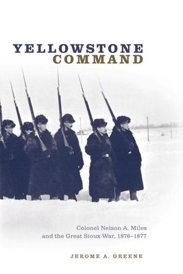 Yellowstone Command: Colonel Nelson A. Miles and the Great Sioux War, 1876-1877 by Jerome A. Greene
