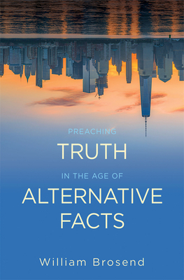 Preaching Truth in the Age of Alternative Facts by William Brosend