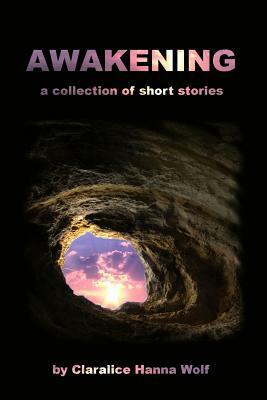 Awakening: a Collection of Short Stories by Claralice Hanna Wolf