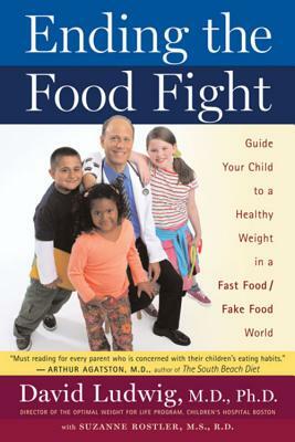 Ending the Food Fight: Guide Your Child to a Healthy Weight in a Fast Food/Fake Food World by David Ludwig