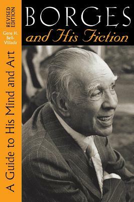 Borges and His Fiction: A Guide to His Mind and Art by Gene H. Bell-Villada