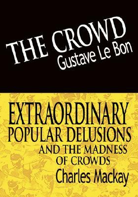 The Crowd & Extraordinary Popular Delusions and the Madness of Crowds by Charles MacKay, Gustave Lebon