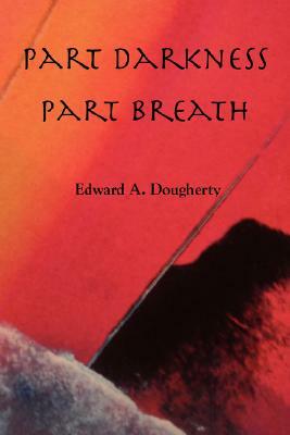 Part Darkness, Part Breath by Edward A. Dougherty