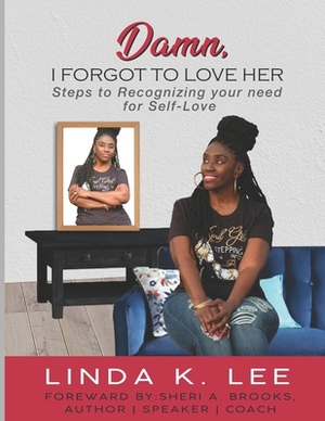 Damn, I Forgot to Love Her: Steps to Recognizing your need for Self-Love by Linda K. Lee