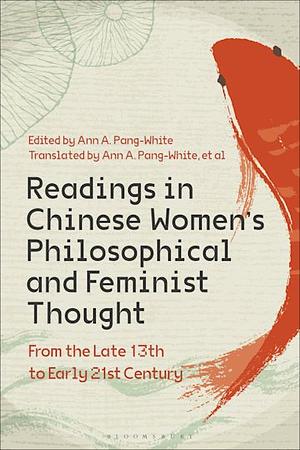 Readings in Chinese Women's Philosophical and Feminist Thought: From the Late 13th to Early 21st Century by Ann A. Pang-White