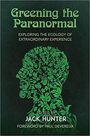 Greening the Paranormal: Exploring the Ecology of Extraordinary Experience by Susan Marsh, David Luke, Nancy Wissers, Paul Devereaux, Cody Meyocks, Christine Simmonds-Moore, Lance M. Foster, Amba J. Sepie, Timothy Grieve-Carlson, Viktória Duda, Elorah Fangrad, Jacob W. Glazier, Rick Fehr, Maya Ward, Silvia Mutterle, Brian Taylor, Simon Wilson, Jack Hunter, Mark A. Schroll, Christopher Laursen