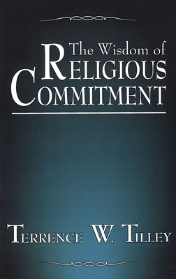 The Wisdom of Religious Commitment by Terrence W. Tilley