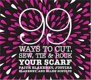 99 Ways to Cut, Sew, Tie & Rock Your Scarf by Faith Blakeney, Justina Blakeney, Ellen Schultz