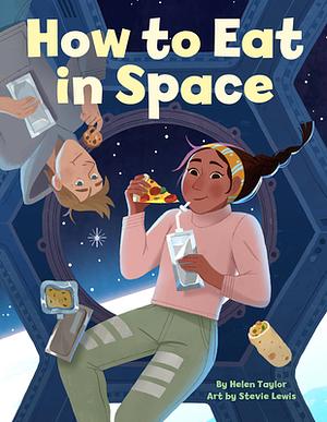 How to Eat in Space by Helen Taylor, Helen Taylor, Stevie Lewis