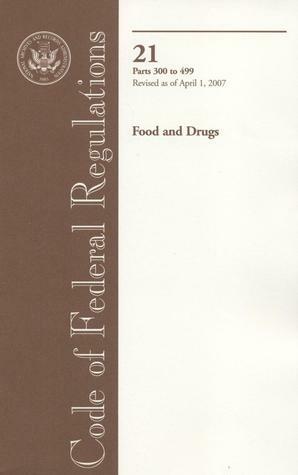 Code of Federal Regulations, Title 21, Food and Drugs, Pt. 300-499, Revised as of April 1, 2007 by U.S. Office of the Federal Register