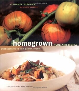 Homegrown Pure and Simple: Great Healthy Food from Garden to Table by Mary Goodbody, Susie Cushner, Michel Nischan