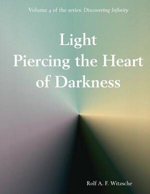 Light Piercing the Heart of Darkness: Discovering Infinity by Rolf A. F. Witzsche