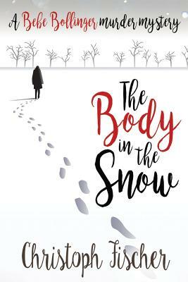 The Body in the Snow: A Bebe Bollinger Murder Mystery by Christoph Fischer