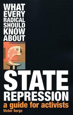 What Every Radical Should Know about State Repression: A Guide for Activists by Victor Serge