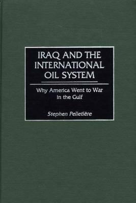 Iraq and the International Oil System: Why America Went to War in the Gulf by Stephen C. Pelletière