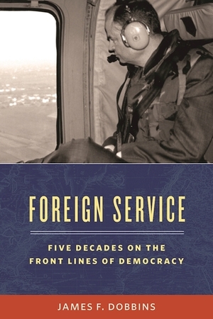 Foreign Service: Five Decades on the Frontlines of American Diplomacy by James Dobbins