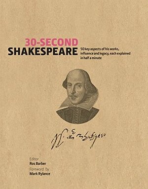 30-Second Shakespeare: 50 key aspects of his work, life, and legacy, each explained in half a minute by Ros Barber, Mark Rylance