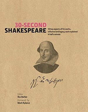 30-Second Shakespeare: 50 key aspects of his work, life, and legacy, each explained in half a minute by Mark Rylance, Ros Barber