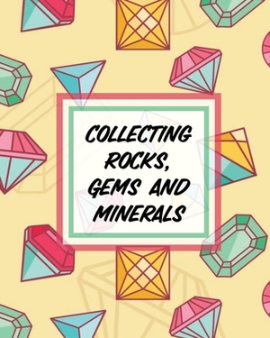 Collecting Rocks, Gems And Minerals: Rock Collecting - Earth Sciences - Crystals and Gemstones by Paige Cooper