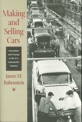 Making and Selling Cars: Innovation and Change in the U.S. Automotive Industry by James M. Rubenstein