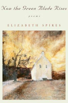 Now the Green Blade Rises: Poems by Elizabeth Spires