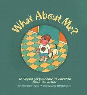 What About Me?: Twelve Ways to Get Your Parents' Attention (Without Hitting Your Sister) by Eileen Kennedy-Moore