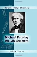 Michael Faraday, His Life and Work by Silvanus Phillips Thompson